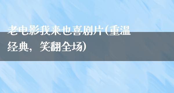 老电影我来也喜剧片(重温经典，笑翻全场)