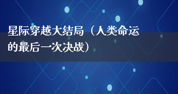 星际穿越大结局（人类命运的最后一次决战）