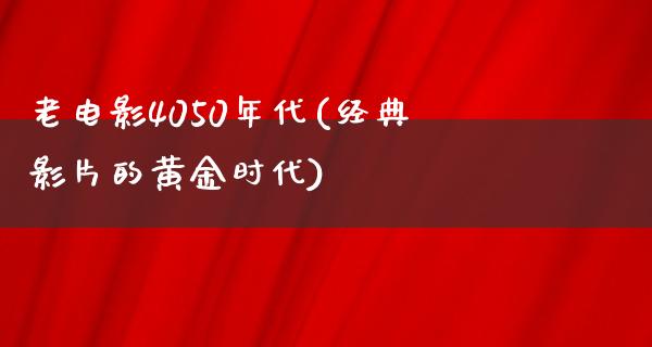 老电影4050年代(经典影片的黄金时代)