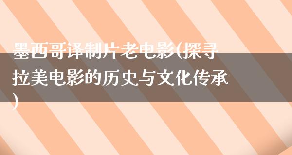 墨西哥译制片老电影(探寻拉美电影的历史与文化传承)