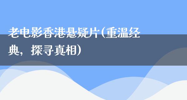 老电影香港悬疑片(重温经典，探寻真相)