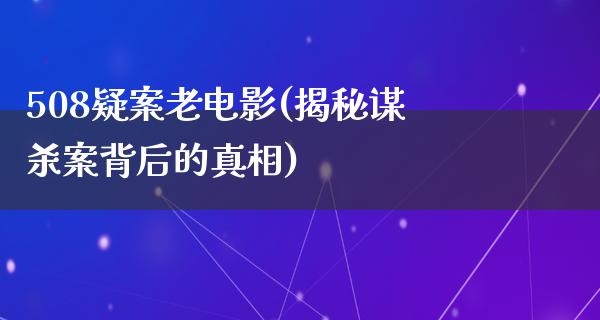 508疑案老电影(揭秘谋杀案背后的真相)