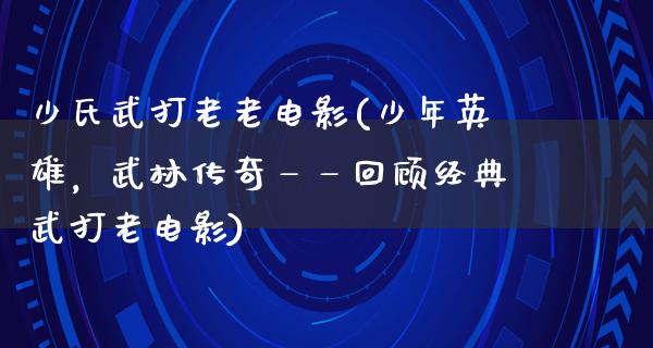 少氏武打老老电影(少年英雄，武林传奇——回顾经典武打老电影)