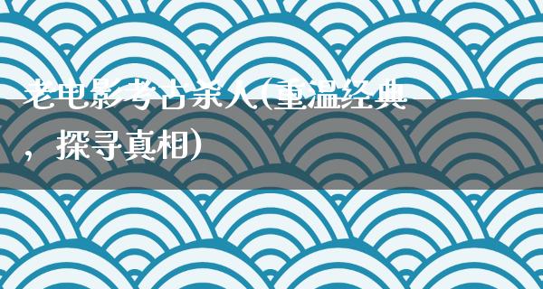 老电影考古杀人(重温经典，探寻真相)