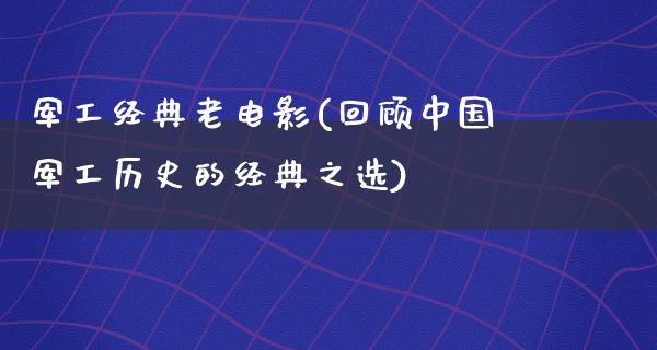 军工经典老电影(回顾中国军工历史的经典之选)