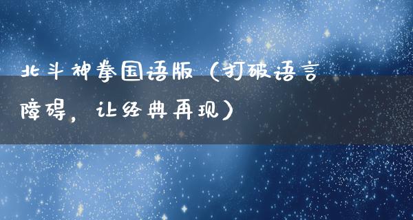 北斗神拳国语版（打破语言障碍，让经典再现）