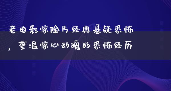 老电影惊险片经典悬疑恐怖，重温惊心动魄的恐怖经历