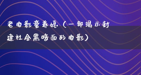 老电影童养媳（一部揭示封建社会黑暗面的电影）