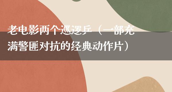 老电影两个巡逻乒（一部充满警匪对抗的经典动作片）