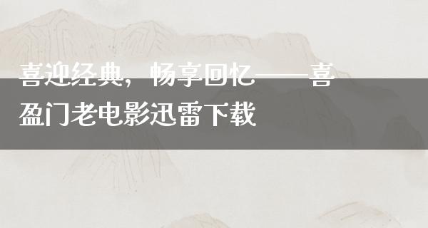 喜迎经典，畅享回忆——喜盈门老电影迅雷下载