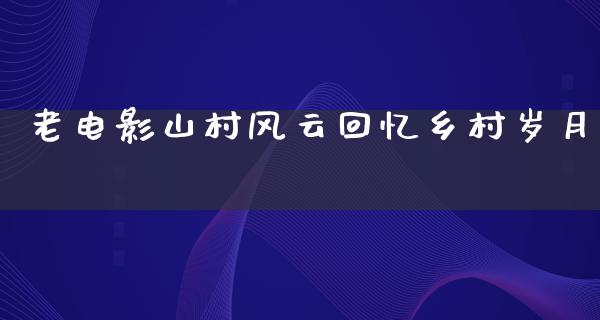 老电影山村风云回忆乡村岁月