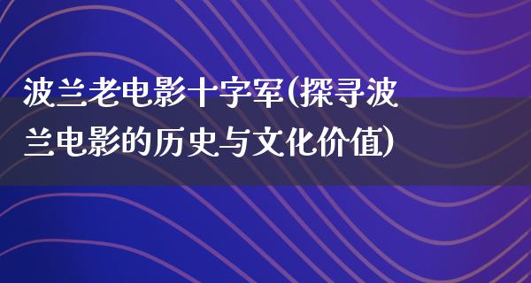 波兰老电影十字军(探寻波兰电影的历史与文化价值)