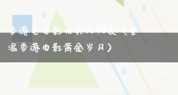 香港老电影相关人物表（重温香港电影黄金岁月）