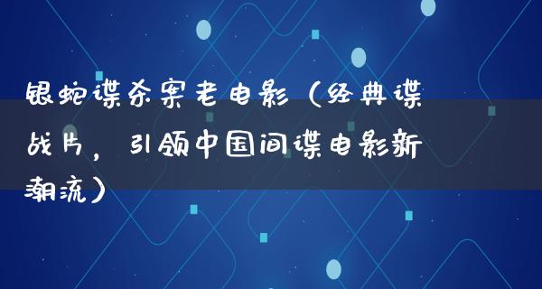 银蛇谍杀案老电影（经典谍战片，引领中国间谍电影新潮流）