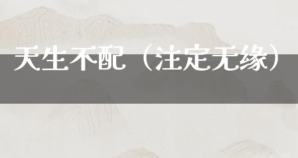 天生不配（注定无缘）