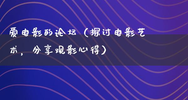 爱电影的论坛（探讨电影艺术，分享观影心得）