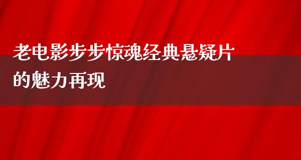 老电影步步惊魂经典悬疑片的魅力再现