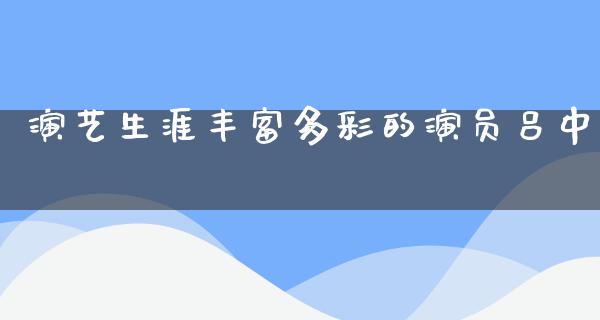 演艺生涯丰富多彩的演员吕中