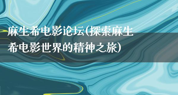 麻生希电影论坛(探索麻生希电影世界的精神之旅)