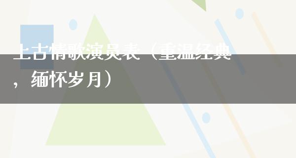 上古情歌演员表（重温经典，缅怀岁月）