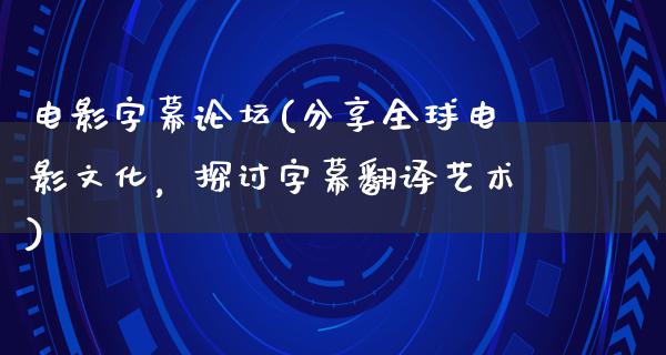 电影字幕论坛(分享全球电影文化，探讨字幕翻译艺术)