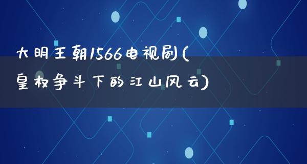 大明王朝1566电视剧(皇权争斗下的江山风云)
