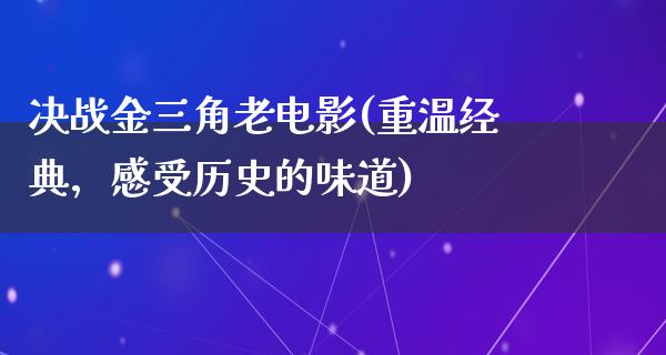 决战金三角老电影(重温经典，感受历史的味道)