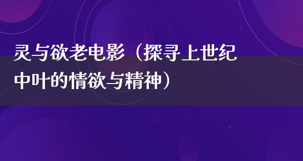 灵与欲老电影（探寻上世纪中叶的情欲与精神）