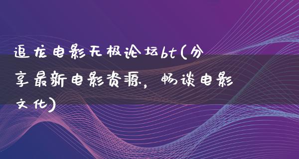 追龙电影无极论坛bt(分享最新电影资源，畅谈电影文化)