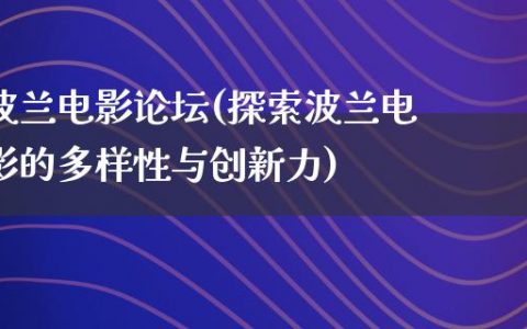 波兰电影论坛(探索波兰电影的多样性与创新力)