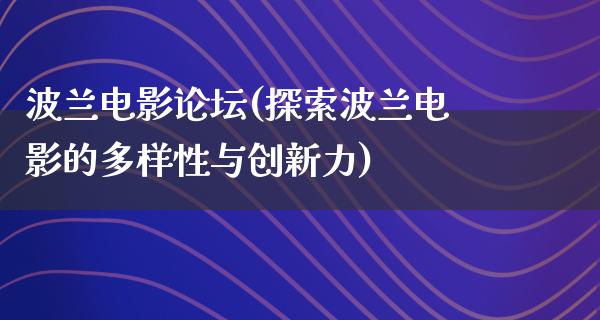 波兰电影论坛(探索波兰电影的多样性与创新力)