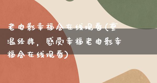 老电影幸福会在线观看(重温经典，感受幸福老电影幸福会在线观看)