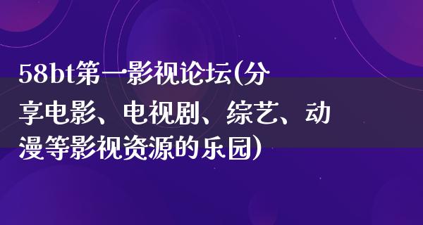 58bt第一影视论坛(分享电影、电视剧、综艺、动漫等影视资源的乐园)