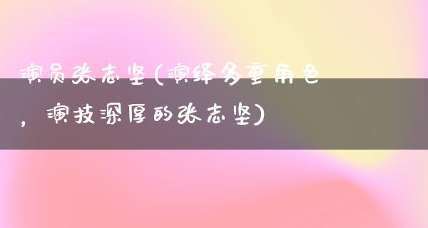 演员张志坚(演绎多重角色，演技深厚的张志坚)