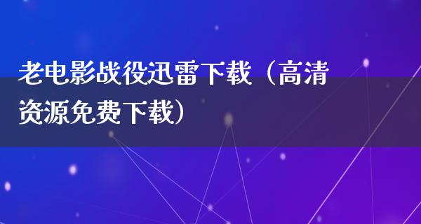 老电影战役迅雷下载（高清资源免费下载）