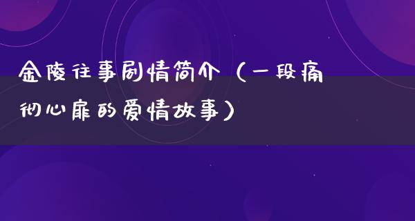 金陵往事剧情简介（一段痛彻心扉的爱情故事）