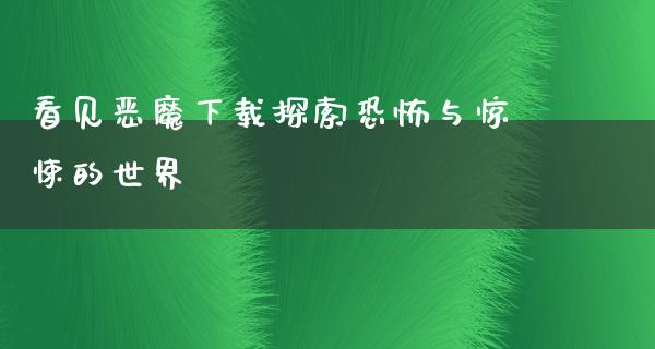 看见恶魔下载探索恐怖与惊悚的世界