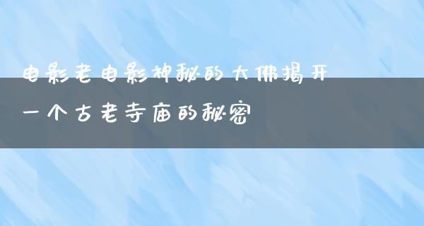 电影老电影神秘的大佛揭开一个古老寺庙的秘密