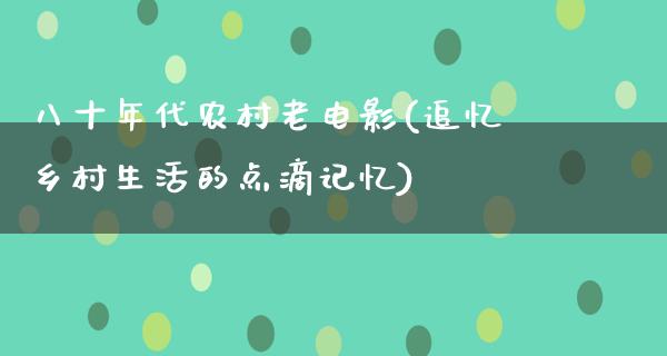 八十年代农村老电影(追忆乡村生活的点滴记忆)