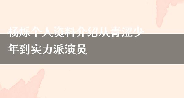 杨烁个人资料介绍从青涩少年到实力派演员