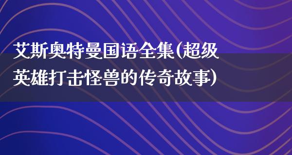 艾斯奥特曼国语全集(超级英雄打击怪兽的传奇故事)