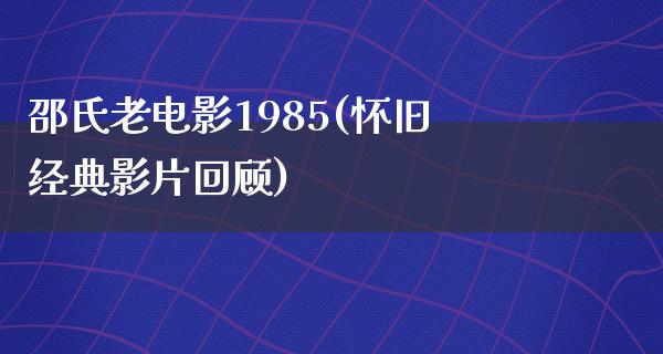 邵氏老电影1985(怀旧经典影片回顾)
