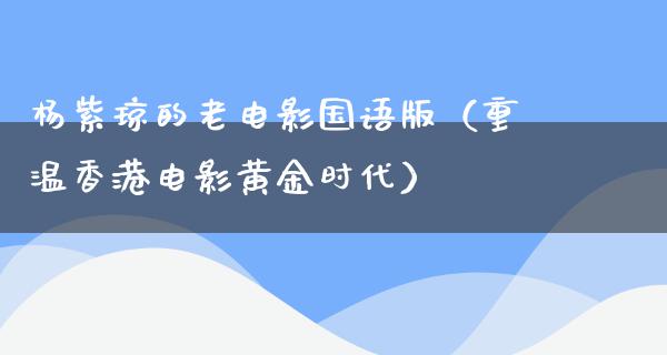 杨紫琼的老电影国语版（重温香港电影黄金时代）