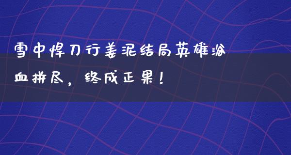 雪中悍刀行姜泥结局英雄浴血拼尽，终成正果！