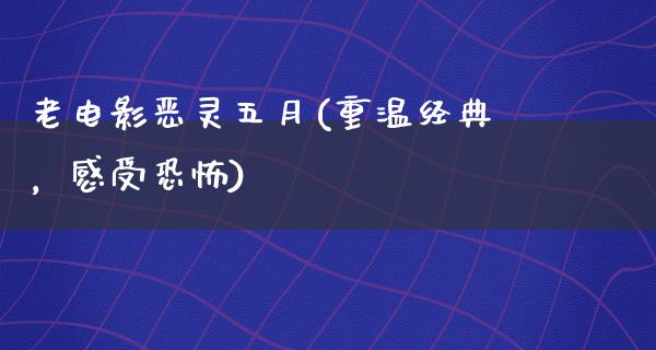 老电影恶灵五月(重温经典，感受恐怖)