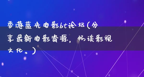 香港蓝光电影bt论坛(分享最新电影资源，畅谈影视文化。)