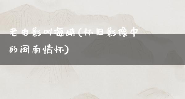 老电影叫海峡(怀旧影像中的闽南情怀)