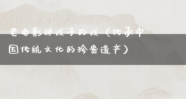 老电影讲戏子的戏（传承中国传统文化的珍贵遗产）