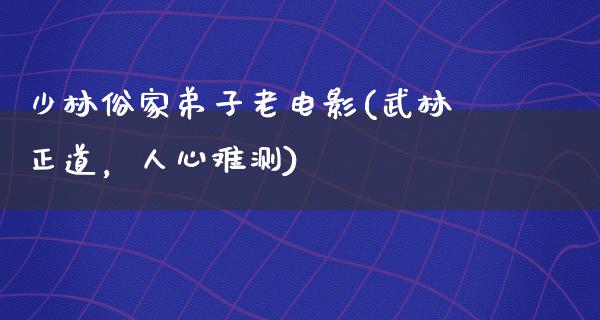 少林俗家弟子老电影(武林正道，人心难测)