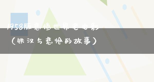 1958版悲惨世界老电影（铁汉与悲怆的故事）